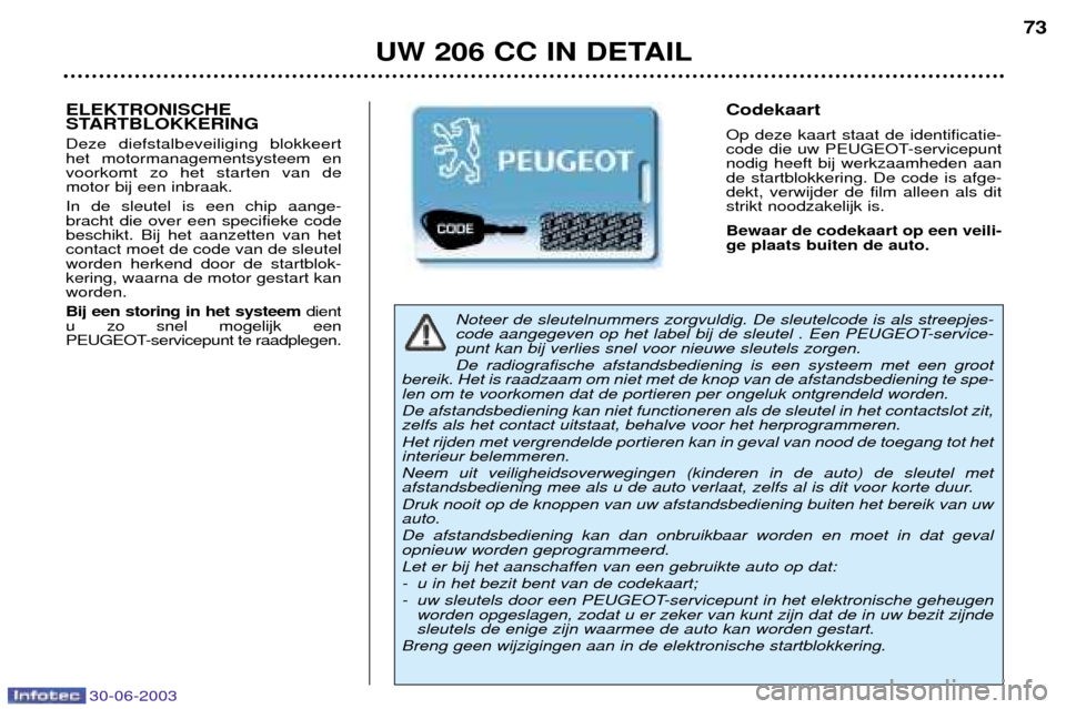 Peugeot 206 CC 2003  Handleiding (in Dutch) 30-06-2003
UW 206 CC IN DETAIL73
Noteer de sleutelnummers zorgvuldig. De sleutelcode is als streepjes- 
code aangegeven op het label bij de sleutel . Een PEUGEOT-service-punt kan bij verlies snel voor