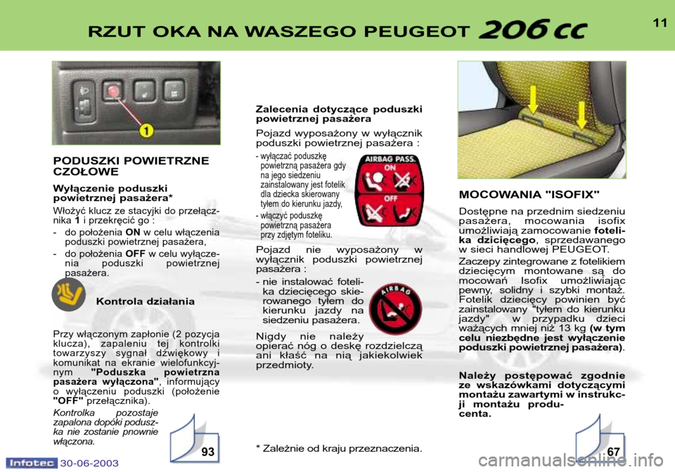 Peugeot 206 CC 2003  Instrukcja Obsługi (in Polish) 30-06-2003
11RZUT OKA NA WASZEGO PEUGEOT 
9367
PODUSZKI POWIETRZNE CZOŁOWE 
Wyłączenie poduszki  
powietrznej pasażera*
Włożyć klucz ze stacyjki do przełącz-nika 1i przekręcić go :
- do po�