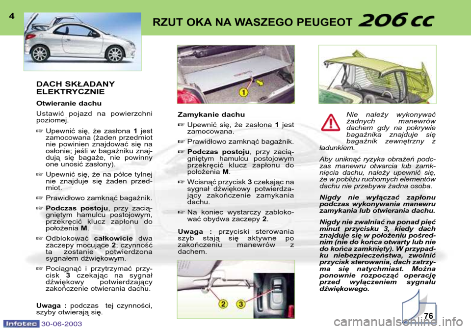 Peugeot 206 CC 2003  Instrukcja Obsługi (in Polish) 30-06-200376
RZUT OKA NA WASZEGO PEUGEOT4DACH SKŁADANY 
ELEKTRYCZNIE 
Otwieranie dachu
Ustawić  pojazd  na  powierzchni poziomej. Upewnić  się,  że  zasłona  1jest
zamocowana (żaden przedmiot 