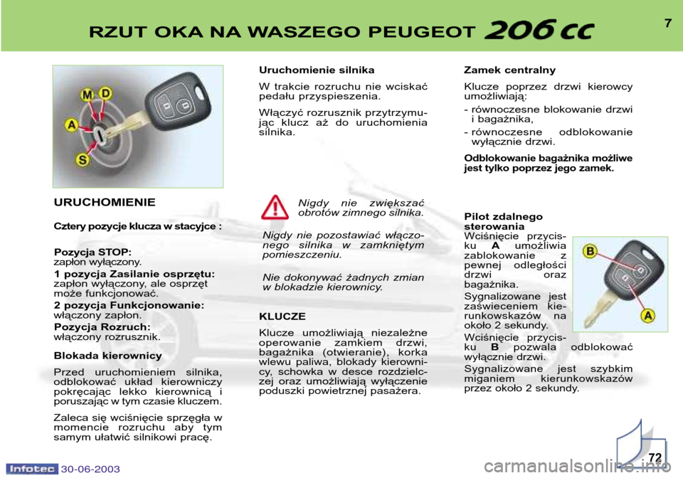 Peugeot 206 CC 2003  Instrukcja Obsługi (in Polish) 30-06-2003
7RZUT OKA NA WASZEGO PEUGEOT 
72
Uruchomienie silnika 
W  trakcie  rozruchu  nie  wciskać 
pedału przyspieszenia. 
Włączyć rozrusznik przytrzymu- 
jąc  klucz  aż  do  uruchomieniasil