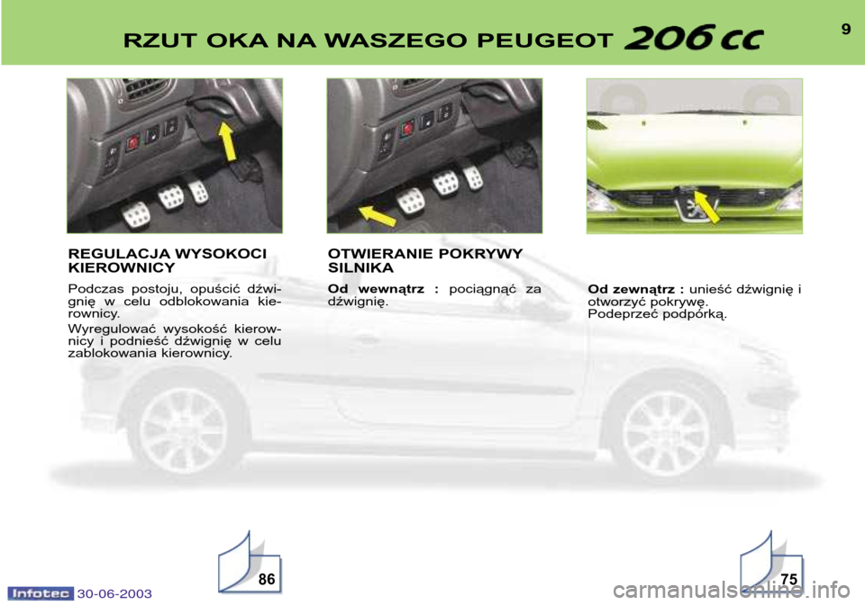 Peugeot 206 CC 2003  Instrukcja Obsługi (in Polish) 30-06-2003
9RZUT OKA NA WASZEGO PEUGEOT 
8675
REGULACJA WYSOKOCI KIEROWNICY 
Podczas  postoju,  opuścić  dźwi- 
gnię  w  celu  odblokowania  kie-
rownicy. 
Wyregulować  wysokość  kierow- 
nicy 
