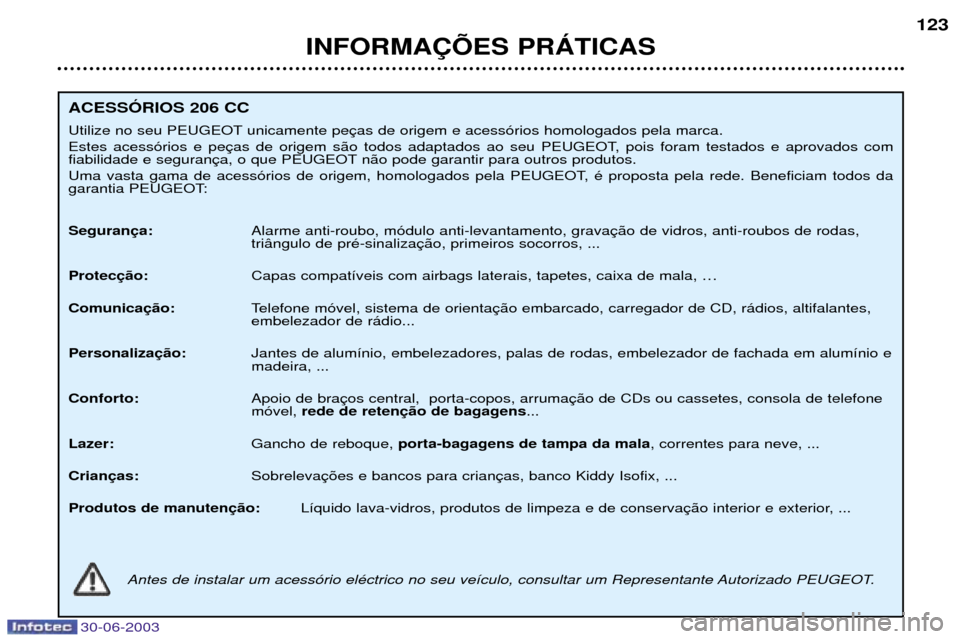 Peugeot 206 CC 2003  Manual do proprietário (in Portuguese) 30-06-2003
INFORMA‚ÍES PRçTICAS123
ACESSîRIOS 206 CC 
Utilize no seu PEUGEOT unicamente pe 
Estes acess—rios e pe 
fiabilidade e seguran n‹o pode garantir para outros produtos. 
Uma vasta gam