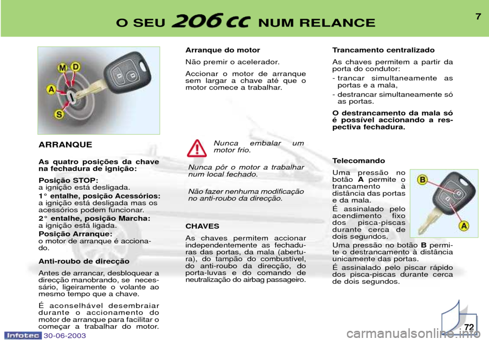 Peugeot 206 CC 2003  Manual do proprietário (in Portuguese) 30-06-2003
7O SEU  NUM RELANCE
72
Arranque do motor 
N‹o premir o acelerador.Accionar o motor de arranque sem largar a chave atŽ que o
motor comece a trabalhar. 
CHAVES As chaves permitem accionar 