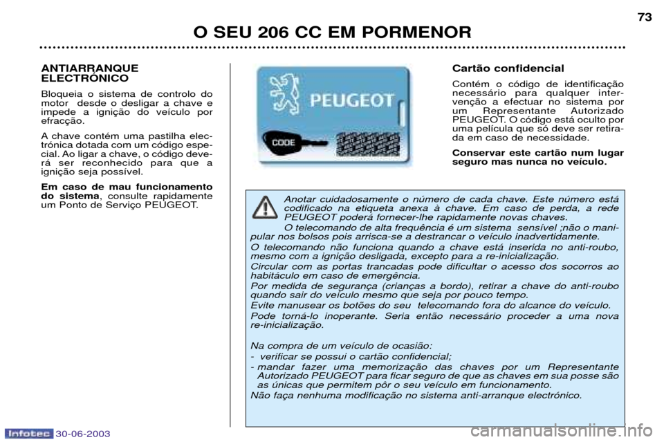 Peugeot 206 CC 2003  Manual do proprietário (in Portuguese) 30-06-2003
O SEU 206 CC EM PORMENOR73
Anotar cuidadosamente o nœmero de cada chave. Este nœmero est‡ codificado na etiqueta anexa ˆ chave. Em caso de perda, a rede 
PEUGEOT poder‡ fornecer-lhe 