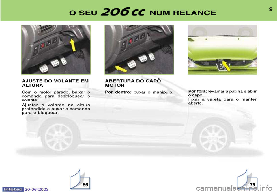 Peugeot 206 CC 2003  Manual do proprietário (in Portuguese) 30-06-2003
9O SEU  NUM RELANCE
8675
AJUSTE DO VOLANTE EM 
ALTURA Com o motor parado, baixar o comando para desbloquear ovolante. Ajustar o volante na altura pretendida e puxar o comando
para o bloquea