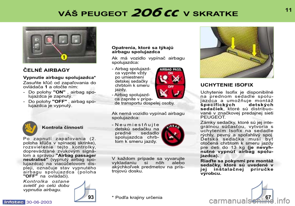 Peugeot 206 CC 2003  Užívateľská príručka (in Slovak) 30-06-2003
11VÁŠ PEUGEOT  V SKRATKE
9367
ČELNÉ AIRBAGY 
Vypnutie airbagu spolujazdca*  
Zasuňte  kľúč  od  zapaľovania  do ovládača 1a otočte ním:
- Do  polohy  "ON",  airbag  spo-
lujazd