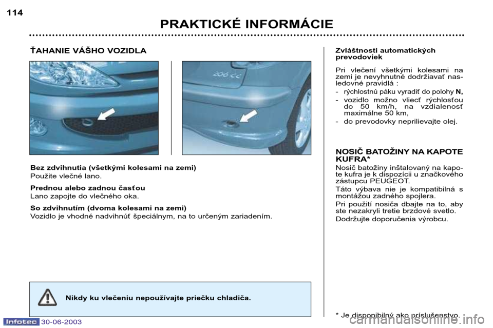Peugeot 206 CC 2003  Užívateľská príručka (in Slovak) 30-06-2003
PRAKTICKÉ INFORMÁCIE
114
Bez zdvihnutia (všetkými kolesami na zemi) 
Použite vlečné lano. 
Prednou alebo zadnou časťou 
Lano zapojte do vlečného oka. 
So zdvihnutím (dvoma koles