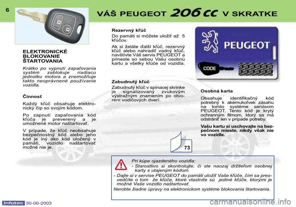 Peugeot 206 CC 2003  Užívateľská príručka (in Slovak) 30-06-2003
ELEKTRONICKÉ 
BLOKOVANIE
ŠTARTOVANIA 
Krátko  po  vypnutí  zapaľovania 
systém  zablokuje  riadiacu
jednotku  motora  a  znemožňuje
takto  neoprávnené  používanievozidla. Činno