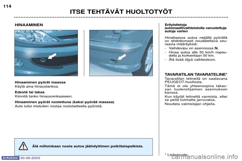 Peugeot 206 CC 2003 Omistajan käsikirja (in Finnish) 30-06-2003
ITSE TEHT€V€T HUOLTOTY…T
114
Hinaaminen pyšrŠt maassa KŠytŠ aina hinaustankoa. EdestŠ tai takaa KiinnitŠ tanko hinausrenkaaseen. Hinaaminen pyšrŠt nostettuna (kaksi pyšrŠŠ Peugeot 206 CC 2003 Omistajan käsikirja (in Finnish) 30-06-2003
ITSE TEHT€V€T HUOLTOTY…T
114
Hinaaminen pyšrŠt maassa KŠytŠ aina hinaustankoa. EdestŠ tai takaa KiinnitŠ tanko hinausrenkaaseen. Hinaaminen pyšrŠt nostettuna (kaksi pyšrŠŠ