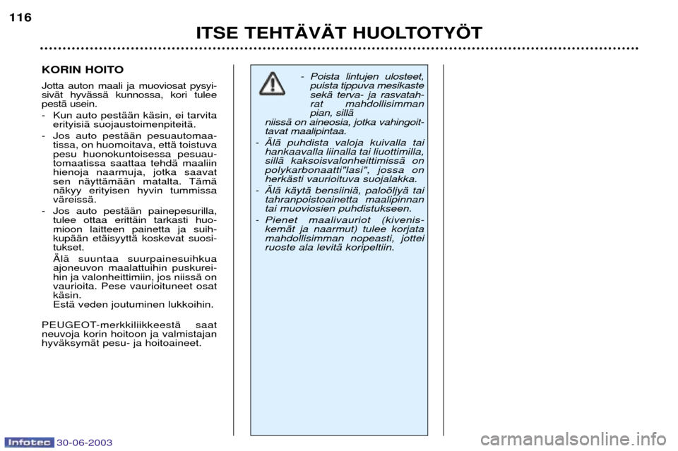 Peugeot 206 CC 2003 Omistajan käsikirja (in Finnish) 30-06-2003
ITSE TEHT€V€T HUOLTOTY…T
116
KORIN HOITO Jotta auton maali ja muoviosat pysyi- sivŠt hyvŠssŠ kunnossa, kori tuleepestŠ usein.
- Kun auto pestŠŠn kŠsin, ei tarvita
erityisiŠ s Peugeot 206 CC 2003 Omistajan käsikirja (in Finnish) 30-06-2003
ITSE TEHT€V€T HUOLTOTY…T
116
KORIN HOITO Jotta auton maali ja muoviosat pysyi- sivŠt hyvŠssŠ kunnossa, kori tuleepestŠ usein.
- Kun auto pestŠŠn kŠsin, ei tarvita
erityisiŠ s