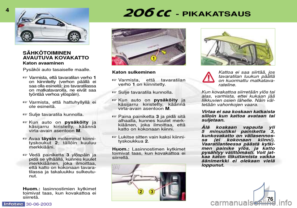 Peugeot 206 CC 2003  Omistajan käsikirja (in Finnish) 30-06-200376
- PIKAKATSAUS4S€HK…TOIMINEN  
AVAUTUVA KOVAKATTO Katon avaaminen PysŠkši auto tasaiselle maalle. Varmista, ettŠ tavaratilan verho  1
on kiinnitetty (verhon pŠŠllŠ ei saa olla e