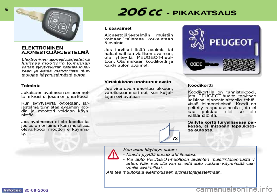 Peugeot 206 CC 2003  Omistajan käsikirja (in Finnish) 30-06-2003
6- PIKAKATSAUS
Kun ostat kŠytetyn auton: -Muista pyytŠŠ koodikortti itsellesi.
- Vie auto PEUGEOT-huoltoon avainten muistiintallennusta v arten. NŠin voit olla varma, ettŠ auto voidaan