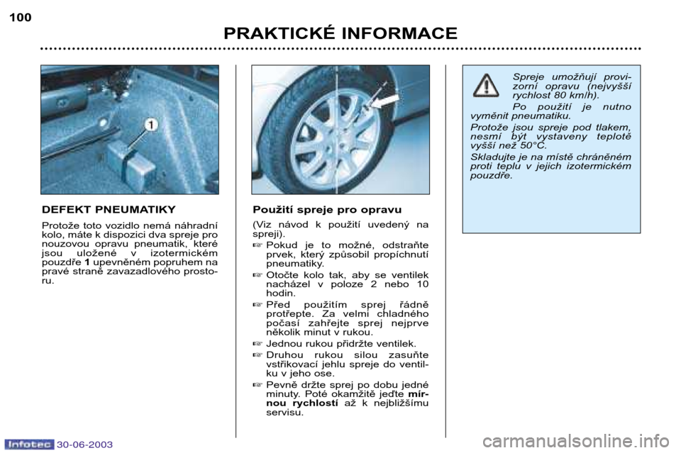 Peugeot 206 CC 2003  Návod k obsluze (in Czech) 30-06-2003
PRAKTICKÉ INFORMACE
100
DEFEKT PNEUMATIKY 
Protože  toto  vozidlo  nemá  náhradní 
kolo, máte k dispozici dva spreje pro
nouzovou  opravu  pneumatik,  které
jsou  uložené  v  izote