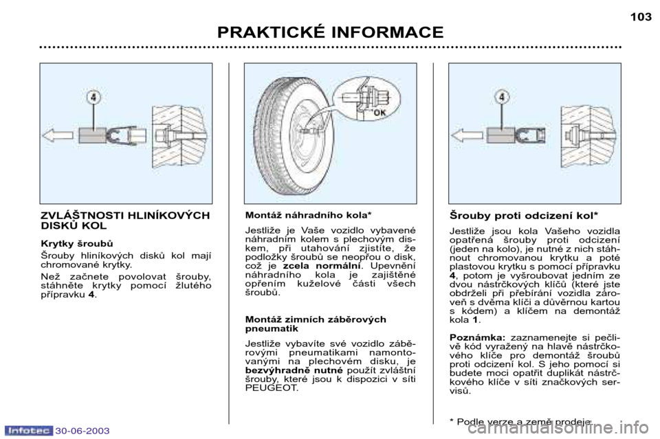 Peugeot 206 CC 2003  Návod k obsluze (in Czech) 30-06-2003
PRAKTICKÉ INFORMACE103
ZVLÁŠTNOSTI HLINÍKOVÝCH 
DISKŮ KOL 
Krytky šroubů 
Šrouby  hliníkových  disků  kol  mají 
chromované krytky. 
Než  začnete  povolovat  šrouby,  
stá