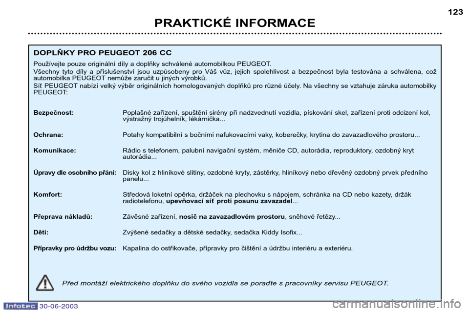Peugeot 206 CC 2003  Návod k obsluze (in Czech) 30-06-2003
PRAKTICKÉ INFORMACE123
DOPLŇKY PRO PEUGEOT 206 CC
Používejte pouze originální díly a doplňky schválené automobilkou PEUGEOT. 
Všechny  tyto  díly  a  příslušenství  jsou  uz