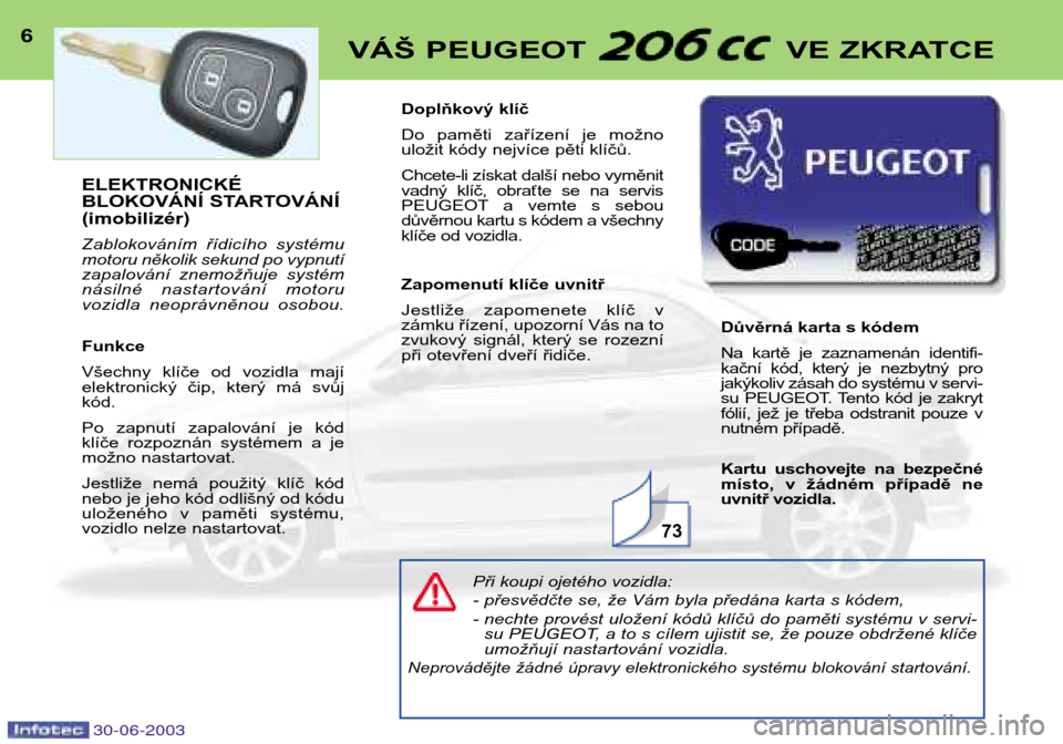 Peugeot 206 CC 2003  Návod k obsluze (in Czech) 30-06-2003
6VÁŠ PEUGEOT  VE ZKRATCE
Při koupi ojetého vozidla: 
- přesvědčte se, že Vám byla předána karta s kódem,
- nechte provést uložení kódů klíčů do paměti systému v servi-