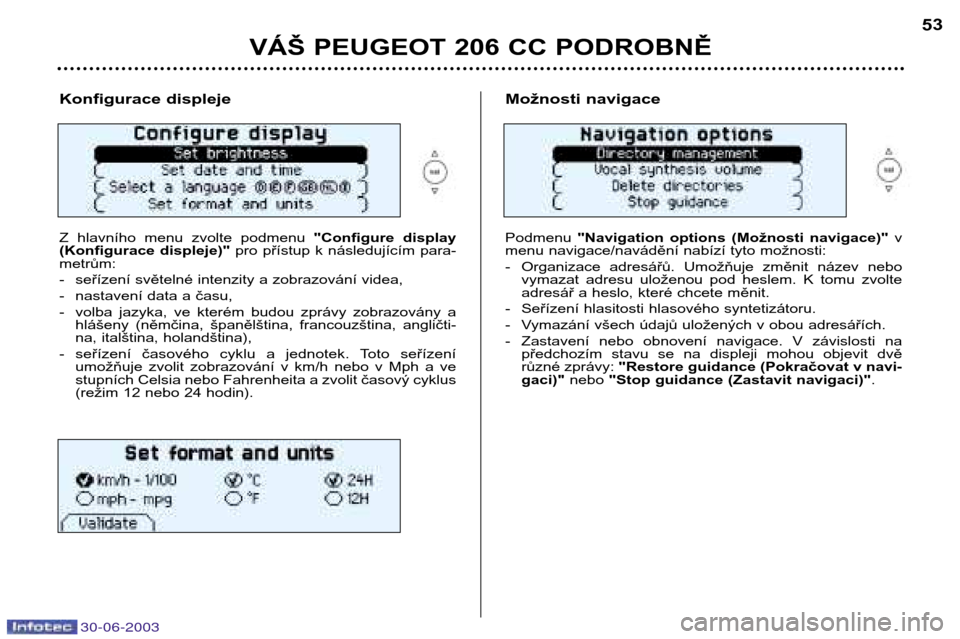 Peugeot 206 CC 2003  Návod k obsluze (in Czech) 30-06-2003
VÁŠ PEUGEOT 206 CC PODROBNĚ
53
Konfigurace displeje 
Z  hlavního  menu  zvolte  podmenu "Configure  display
(Konfigurace  displeje)" pro  přístup  k  následujícím  para-
metrům: 

