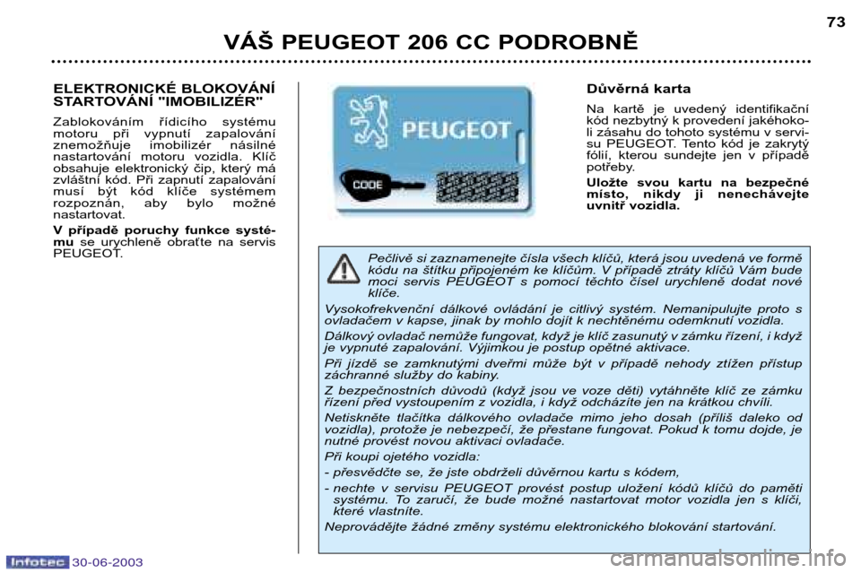 Peugeot 206 CC 2003  Návod k obsluze (in Czech) 30-06-2003
VÁŠ PEUGEOT 206 CC PODROBNĚ73
Pečlivě si zaznamenejte čísla všech klíčů, která jsou uvedená ve formě 
kódu na štítku připojeném ke klíčům. V případě ztráty klíč�