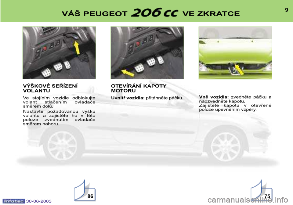 Peugeot 206 CC 2003  Návod k obsluze (in Czech) 30-06-2003
9VÁŠ PEUGEOT  VE ZKRATCE
8675
VÝŠKOVÉ SEŘÍZENÍ VOLANTU 
Ve  stojícím  vozidle  odblokujte 
volant  stlačením  ovladače
směrem dolů. 
Nastavte  požadovanou  výšku 
volantu 