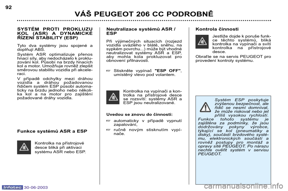 Peugeot 206 CC 2003  Návod k obsluze (in Czech) 30-06-2003
VÁŠ PEUGEOT 206 CC PODROBNĚ
92
SYSTÉM  PROTI  PROKLUZU 
KOL (ASR)  A DYNAMICKÉ
ŘÍZENÍ STABILITY (ESP) 
Tyto  dva  systémy  jsou  spojené  a 
doplňují ABS. 
Systém  ASR  optimal