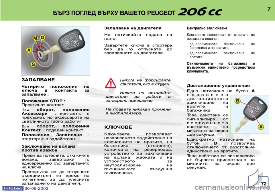 Peugeot 206 CC 2003  Ръководство за експлоатация (in Bulgarian) 7БЪРЗ ПОГЛЕД ВЪРХУ ВАШЕТО PEUGEOT 
72
Запалване на двигателя 
Не  натискайте  педала  на 
газта. 
Завъртете  ключа  в  