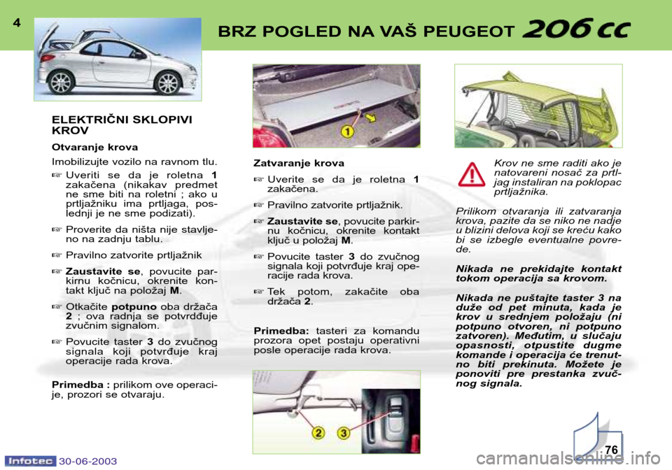 Peugeot 206 CC 2003  Упутство за употребу (in Serbian) 30-06-200376
BRZ POGLED NA VAŠ PEUGEOT 4ELEKTRIČNI SKLOPIVI KROV 
Otvaranje krova 
Imobilizujte vozilo na ravnom tlu. Uveriti  se  da  je  roletna  1
zakačena  (nikakav  predmet 
ne  sme  biti  na