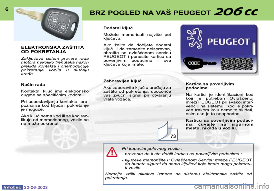 Peugeot 206 CC 2003  Упутство за употребу (in Serbian) 30-06-2003
6BRZ POGLED NA VAŠ PEUGEOT 
Pri kupovini polovnog vozila : 
- proverite da li ste dobili karticu sa poverljivim podacima ; 
- ključeve memorišite u Ovlašćenom Servisu mreže PEUGEOTda 
