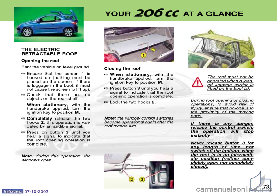 Peugeot 206 CC 2002.5  Owners Manual THE ELECTRIC 
RETRACTABLE ROOF Opening the roof Park the vehicle on level ground. Ensure that the screen  1is
hooked on (nothing must be placed on the screen; if thereis luggage in the boot, it mustn