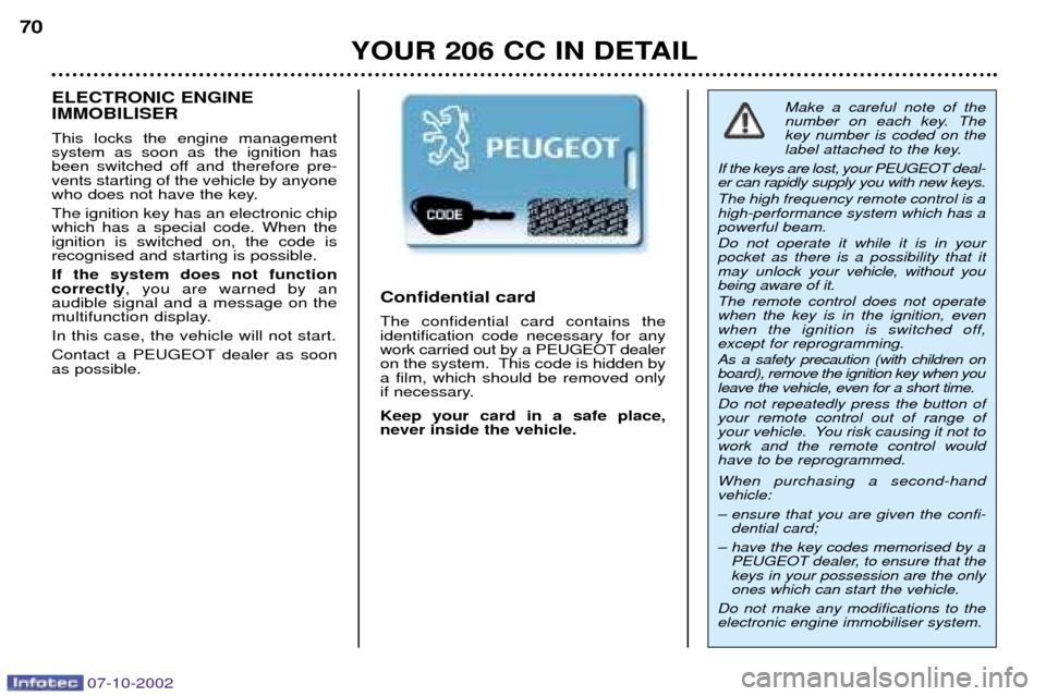 Peugeot 206 CC 2002.5  Owners Manual 07-10-2002
YOUR 206 CC IN DETAIL
70
Make a careful note of the 
number on each key. Thekey number is coded on the
label attached to the key.
If the keys are lost, your PEUGEOT deal-er can rapidly supp