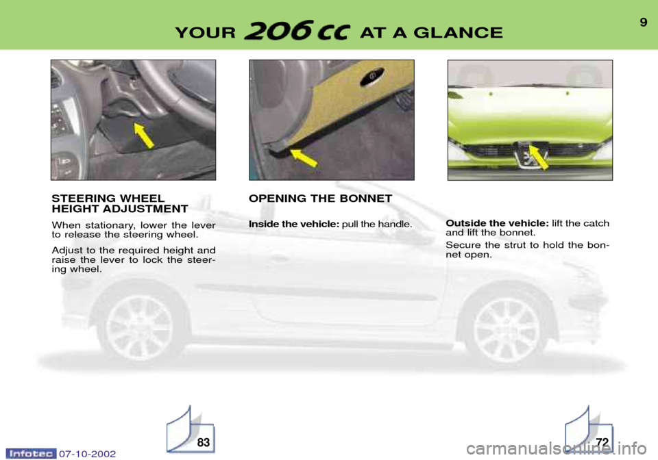 Peugeot 206 CC 2002.5  Owners Manual 9
YOUR AT A GLANCE
STEERING WHEEL HEIGHT ADJUSTMENT 
When stationary, lower the lever to release the steering wheel. Adjust to the required height and raise the lever to lock the steer-ing wheel. OPEN