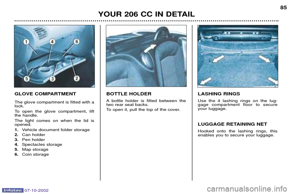 Peugeot 206 CC 2002.5 Manual Online YOUR 206 CC IN DETAIL85
GLOVE COMPARTMENT The glove compartment is fitted with a lock.
To open the glove compartment, lift the handle. The light comes on when the lid is opened. 1.
Vehicle document Peugeot 206 CC 2002.5 Manual Online YOUR 206 CC IN DETAIL85
GLOVE COMPARTMENT The glove compartment is fitted with a lock.
To open the glove compartment, lift the handle. The light comes on when the lid is opened. 1.
Vehicle document