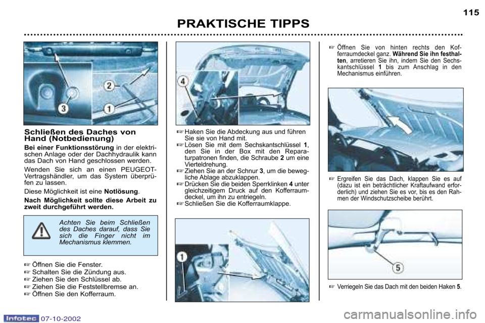 Peugeot 206 CC 2002.5  Betriebsanleitung (in German) Schließen des Daches von 
Hand (Notbedienung)
Bei  einer  Funktionsstörung in  der  elektri�
schen Anlage  oder  der  Dachhydraulik  kann
das Dach von Hand geschlossen werden.  
Wenden  Sie  sich  a