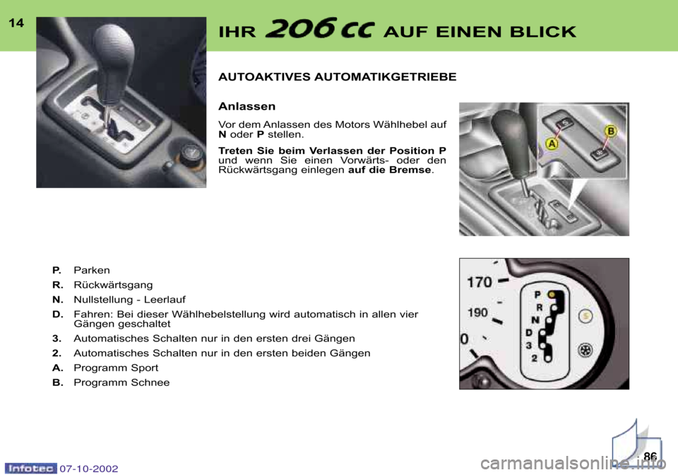 Peugeot 206 CC 2002.5  Betriebsanleitung (in German) AUTOAKTIVES AUTOMATIKGETRIEBE  
Anlassen 
Vor dem Anlassen des Motors Wählhebel auf 
Noder  Pstellen. 
Treten  Sie  beim  Verlassen  der  Position  P
und  wenn  Sie  einen  Vorwärts�  oder  den
Rüc