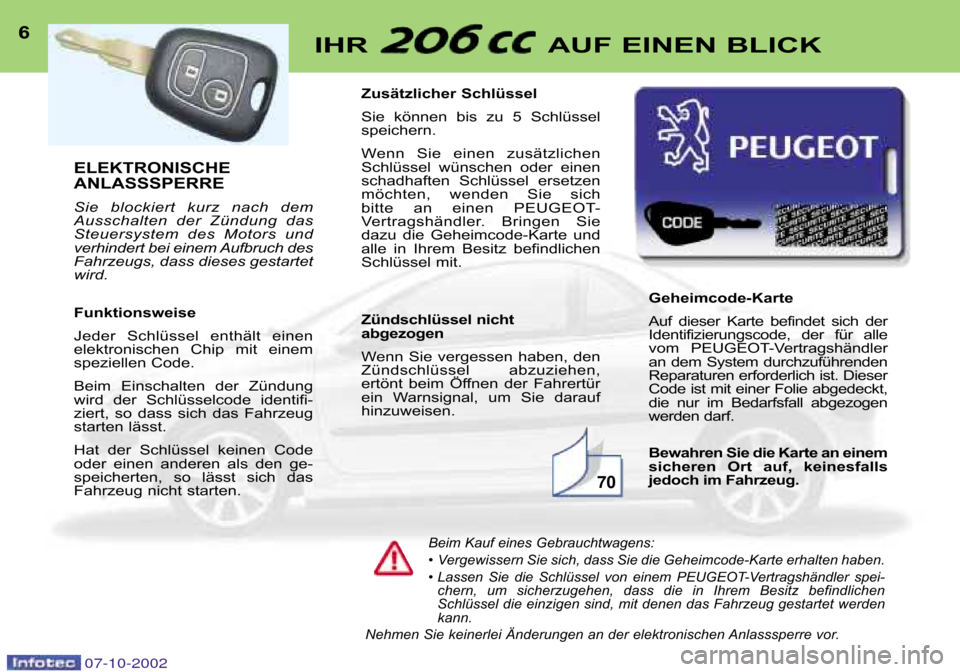 Peugeot 206 CC 2002.5  Betriebsanleitung (in German) ELEKTRONISCHE 
ANLASSSPERRE  
Sie  blockiert  kurz  nach  dem 
Ausschalten  der  Zündung  das
Steuersystem  des  Motors  und
verhindert bei einem Aufbruch des
Fahrzeugs, dass dieses gestartet
wird. 
