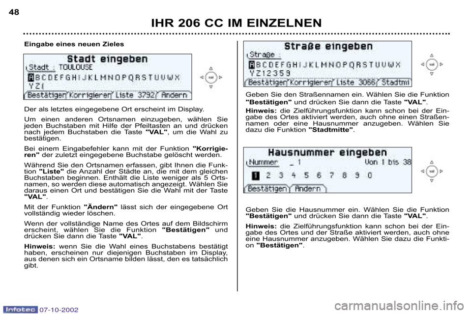 Peugeot 206 CC 2002.5  Betriebsanleitung (in German) IHR 206 CC IM EINZELNEN
48
Eingabe eines neuen Zieles 
Der als letztes eingegebene Ort erscheint im Display.  
Um  einen  anderen  Ortsnamen  einzugeben,  wählen  Sie 
jeden  Buchstaben  mit  Hilfe  