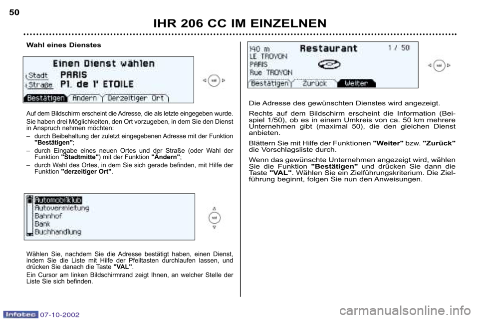 Peugeot 206 CC 2002.5  Betriebsanleitung (in German) IHR 206 CC IM EINZELNEN
50
Wahl eines Dienstes 
Auf dem Bildschirm erscheint die Adresse, die als letzte eingegeben
 wurde. 
Sie haben drei Möglichkeiten, den Ort vorzugeben, in dem Sie d en Dienst
i