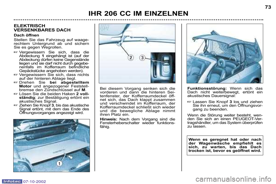 Peugeot 206 CC 2002.5  Betriebsanleitung (in German) IHR 206 CC IM EINZELNEN73
ELEKTRISCH  
VERSENKBARES DACH  
Dach öffnen 
Stellen  Sie  das  Fahrzeug  auf  waage� 
rechtem  Untergrund  ab  und  sichern
Sie es gegen Wegrollen. 
Vergewissern  Sie  si