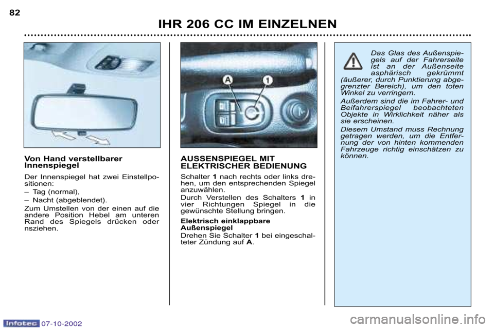 Peugeot 206 CC 2002.5  Betriebsanleitung (in German) IHR 206 CC IM EINZELNEN
82
Von Hand verstellbarer  
Innenspiegel  
Der  Innenspiegel  hat  zwei  Einstellpo� 
sitionen:  
– Tag (normal), 
– Nacht (abgeblendet). 
Zum  Umstellen  von  der  einen  