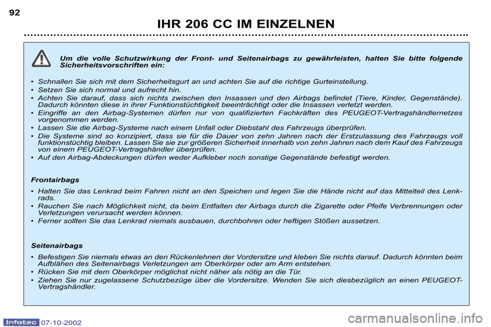 Peugeot 206 CC 2002.5  Betriebsanleitung (in German) IHR 206 CC IM EINZELNEN
92
Um  die  volle  Schutzwirkung  der  Front�  und  Seitenairbags  zu 
gewährleisten,  halten  Sie  bitte  folgende 
Sicherheitsvorschriften ein:
• Schnallen Sie sich mit de