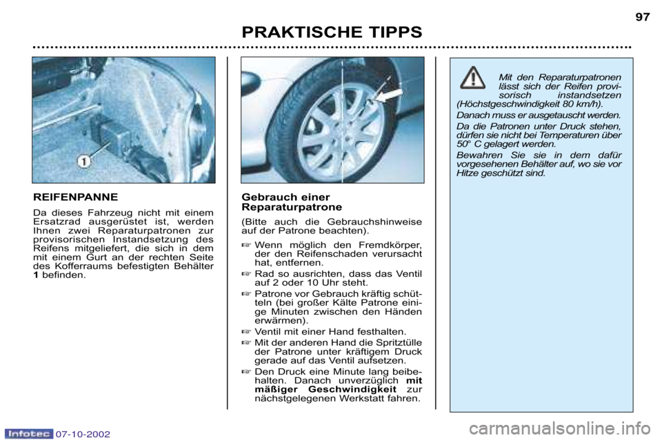 Peugeot 206 CC 2002.5  Betriebsanleitung (in German) PRAKTISCHE TIPPS97
REIFENPANNE 
Da  dieses  Fahrzeug  nicht  mit  einem 
Ersatzrad  ausgerüstet  ist,  werden
Ihnen  zwei  Reparaturpatronen  zur
provisorischen  Instandsetzung  des
Reifens  mitgelie