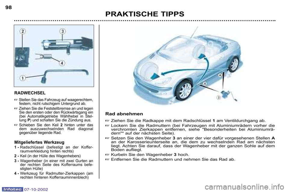 Peugeot 206 CC 2002.5  Betriebsanleitung (in German) PRAKTISCHE TIPPS
98
RADWECHSEL 
Stellen Sie das Fahrzeug auf waagerechtem,
festem, nicht rutschigem Untergrund ab. 
 Ziehen Sie die Feststellbremse an und legen
Sie den ersten oder den Rückwärtsga