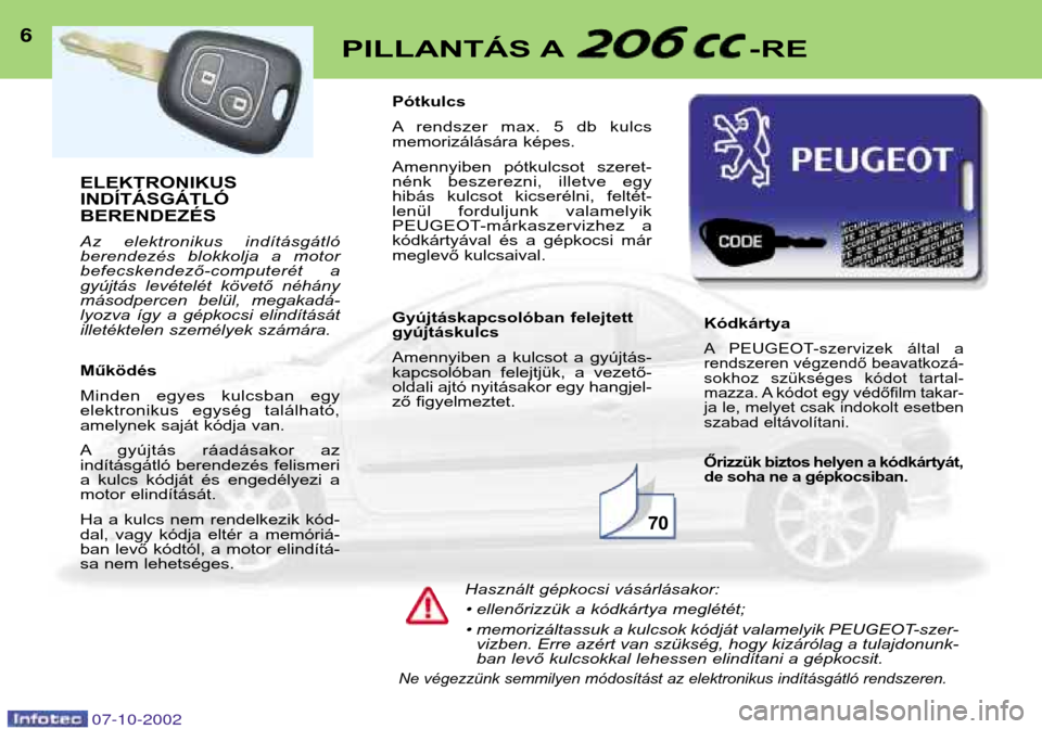 Peugeot 206 CC 2002.5  Kezelési útmutató (in Hungarian) ELEKTRONIKUS INDÍTÁSGÁTLÓBERENDEZÉS 
Az  elektronikus  indításgátló 
berendezés  blokkolja  a  motor
befecskendező-computerét  a
gyújtás  levételét  követő  néhány
másodpercen  be