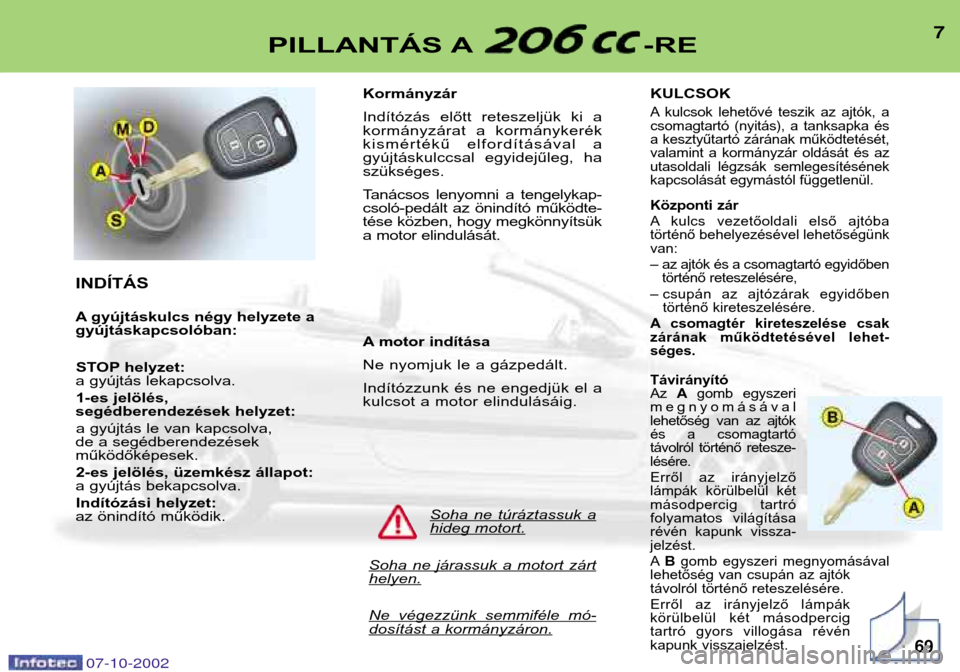 Peugeot 206 CC 2002.5  Kezelési útmutató (in Hungarian) 7PILLANTÁS A -RE
INDÍTÁS 
A gyújtáskulcs négy helyzete a gyújtáskapcsolóban:STOP helyzet:
a gyújtás lekapcsolva.
1-es jelölés, 
segédberendezések helyzet:
a gyújtás le van kapcsolva, 