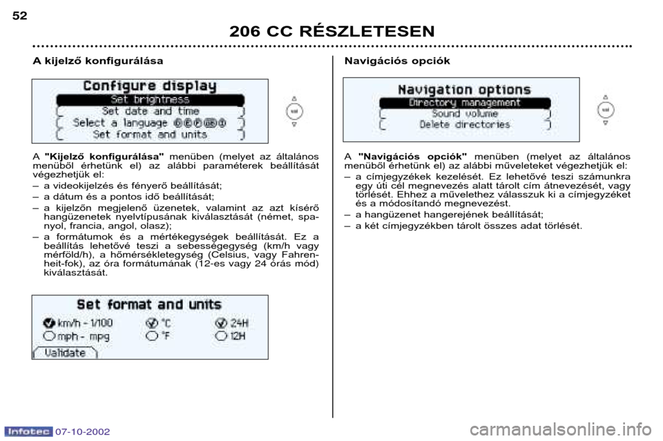 Peugeot 206 CC 2002.5  Kezelési útmutató (in Hungarian) 07-10-2002
206 CC RÉSZLETESEN
52
A kijelző konfigurálása A
"Kijelző  konfigurálása" menüben  (melyet  az  általános
menüből  érhetünk  el)  az  alábbi  paraméterek  beállítását 
v�