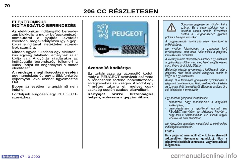 Peugeot 206 CC 2002.5  Kezelési útmutató (in Hungarian) 07-10-2002
206 CC RÉSZLETESEN
70
Gondosan  jegyezze  fel  minden  kulcs 
számát.  Ez  a  szám  kódolva  van  a 
kulcshoz  csatolt  címkén.  Elvesztése
esetén  a  Peugeot-szerviz  gyorsan 
pó