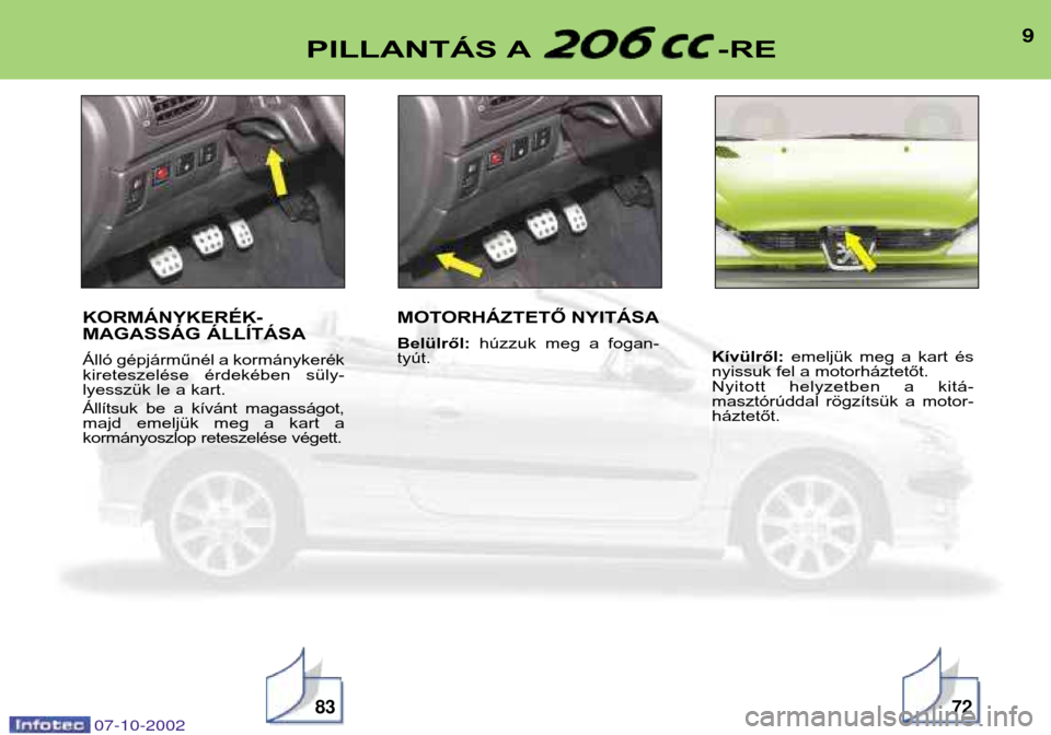 Peugeot 206 CC 2002.5  Kezelési útmutató (in Hungarian) 9PILLANTÁS A -RE
KORMÁNYKERÉK- 
MAGASSÁG ÁLLÍTÁSA 
Álló gépjárműnél a kormánykerék 
kireteszelése  érdekében  süly-
lyesszük le a kart. 
Állítsuk  be  a  kívánt  magasságot, 
