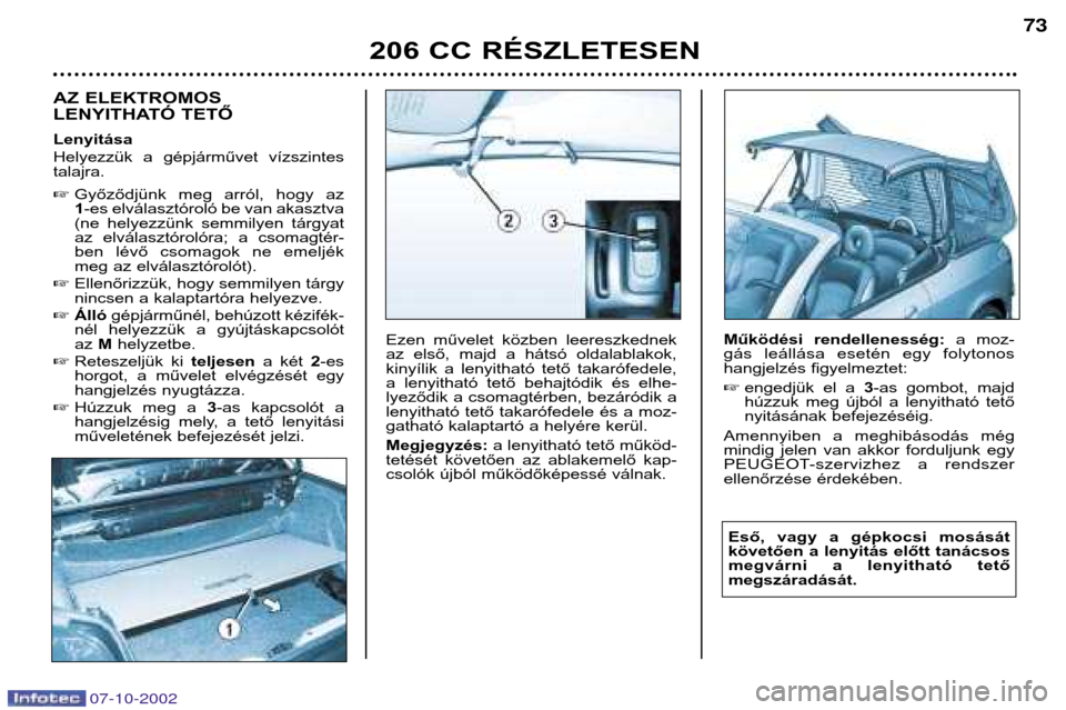 Peugeot 206 CC 2002.5  Kezelési útmutató (in Hungarian) 206 CC RÉSZLETESEN73
AZ 
ELEKTROMOS
LENYITHATÓ TETŐ Lenyitása 
Helyezzük  a  gépjárművet  vízszintes talajra.  Győződjünk  meg  arról,  hogy  az 1-es elválasztóroló be van akasztva
(n