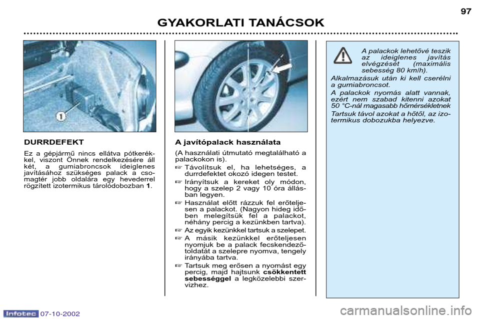 Peugeot 206 CC 2002.5  Kezelési útmutató (in Hungarian) GYAKORLATI TANÁCSOK97
DURRDEFEKT
Ez  a  gépjármű  nincs  ellátva  pótkerék- 
kel,  viszont  Önnek  rendelkezésére  áll
két,  a  gumiabroncsok  ideiglenes
javításához  szükséges  palac