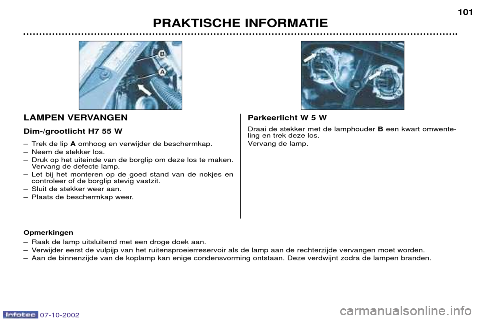 Peugeot 206 CC 2002.5  Handleiding (in Dutch) PRAKTISCHE INFORMATIE101
Ð Trek de lip 
Aomhoog en verwijder de beschermkap.
Ð Neem de stekker los. 
Ð Druk op het uiteinde van de borglip om deze los te maken. Vervang de defecte lamp.
Ð Let bij 