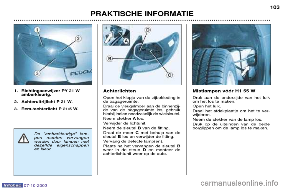 Peugeot 206 CC 2002.5  Handleiding (in Dutch) PRAKTISCHE INFORMATIE103
Achterlichten Open het klepje van de zijbekleding in de bagageruimte. Draai de vleugelmoer aan de binnenzij- de van de bagageruimte los, gebruikhierbij indien noodzakelijk de 